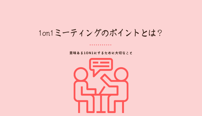 1on1ミーティングのポイントとは？意味ある1on1にするために大切なこと