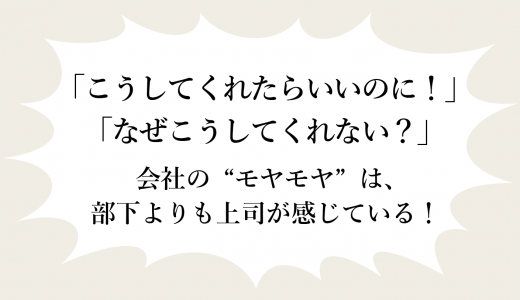 「こうしてくれたらいいのに！」「なぜこうしてくれない？」の“モヤモヤ”は、部下より上司がより感じている！