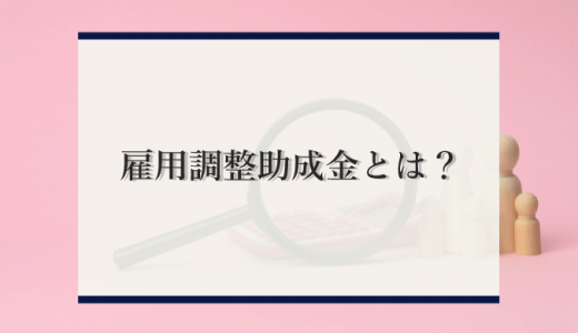 「雇用調整助成金」の申請手続きやよくある質問について徹底解説！