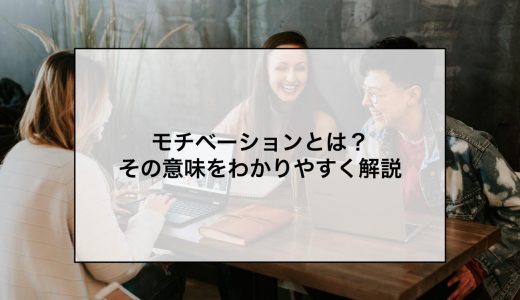 モチベーションの意味とは？理論や低下の原因、上げる方法をわかりやすく解説