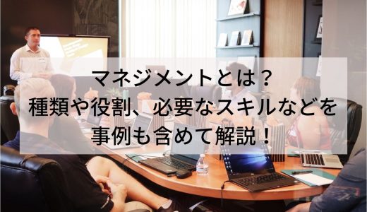 マネジメントとは？意味・目的と管理職に求められる役割・仕事内容・能力について簡単に解説