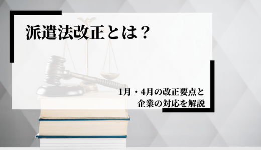【2021】派遣法改正とは？1月・4月の改正要点と企業の対応を解説