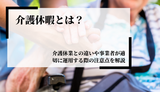 介護休暇とは？介護休業との違いや事業者が適切に運用する際の注意点を解説