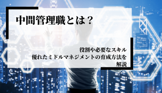中間管理職とは？役割や必要なスキル、優れたミドルマネジメントの育成方法を解説
