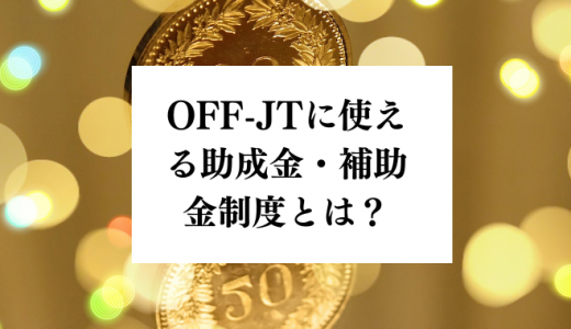 OFF-JTやOJTの助成金・補助金制度とは？人材開発支援助成の要点まとめ