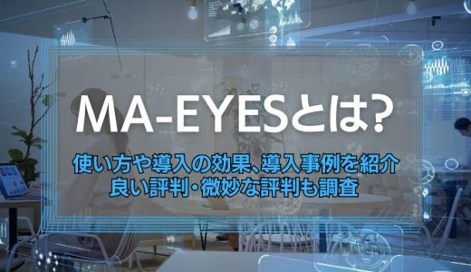 【MA-EYESとは】使い方や導入の効果、導入事例を紹介！MA-EYESの良い評判・微妙な評判も調査
