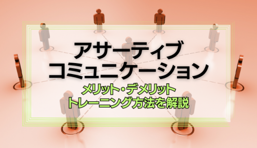 アサーティブコミュニケーションとは？企業や組織で活用するメリットとデメリット、トレーニング方法を解説