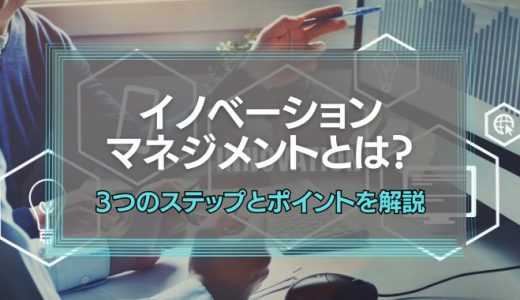 イノベーションマネジメントとは？3つのステップとポイントについて解説！
