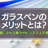 ガラスペンのメリットとは