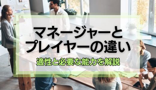 マネジメントにおけるマネージャーとプレイヤーの違い｜適性と必要な能力を解説