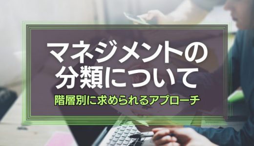 マネジメントは分類した方がいい【階層別に求められるアプローチ】