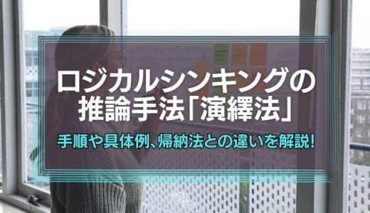 ロジカルシンキングの推論手法「演繹法」とは？手順や具体例、帰納法との違いをわかりやすく解説！