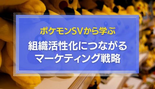 ポケモンSVから学ぶ組織活性化につながるマーケティング戦略