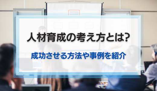 人材育成の考え方とは？成功させる方法や事例を紹介！