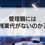 管理職に残業代はないのか