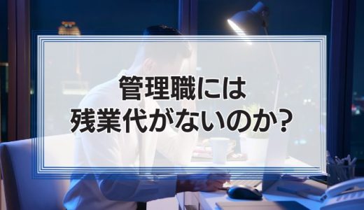 管理職には残業代がないのか？管理監督者と名ばかり管理職を解説