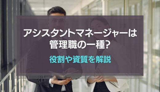 アシスタントマネージャーは管理職の一種｜役割や資質を解説