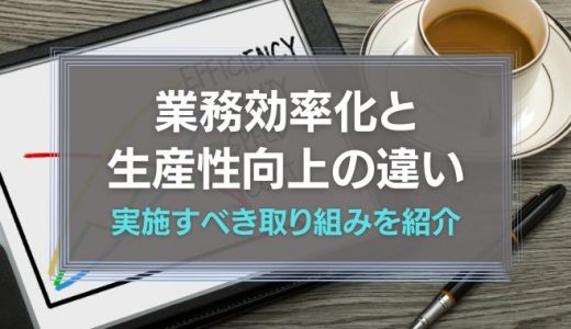業務効率化と生産性向上の違いとは？実施すべき取り組みを紹介