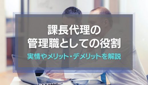 課長代理とは？役割や権限、年齢や必要なスキルについて解説