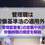 管理職は労働基準法の適用外？