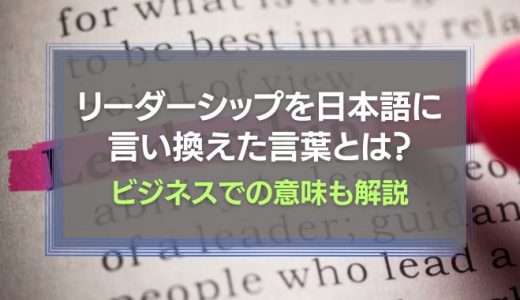 リーダーシップを日本語に言い換えた言葉とは？ビジネスでの意味も解説