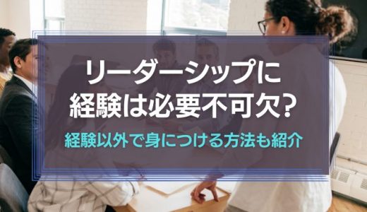 リーダーシップに経験は必要不可欠？経験以外で身につけることは可能なのか