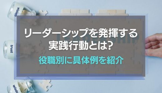 リーダーシップを発揮するための実践行動とは？役職別に具体例を紹介！