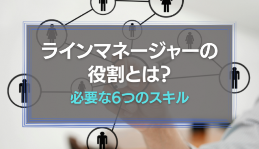 【ライン管理職】ラインマネージャーの役割とは？必要な6つのスキル
