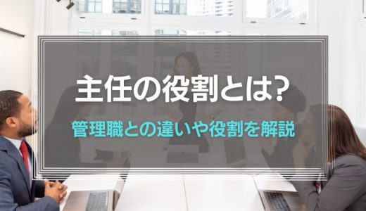 主任の役割とは？管理職・係長との違いや役割、メリットについて解説