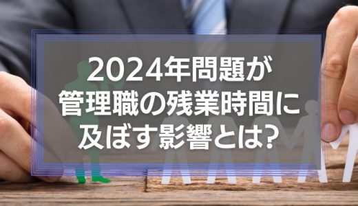 2024年問題は管理職の残業時間に影響ない？対応すべきことも紹介
