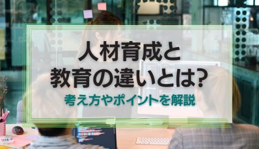人材育成と教育の違いとは？考え方やポイントを解説