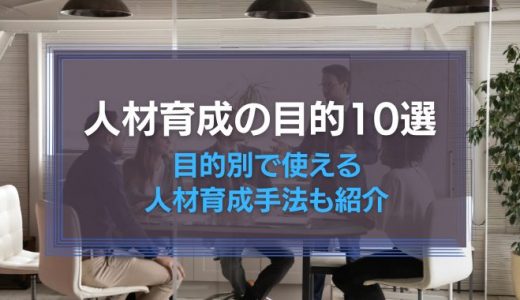 人材育成の目的10選！目的別で使える人材育成手法も紹介
