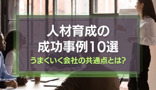 人材育成の成功事例10選！うまくいく会社の共通点とは？