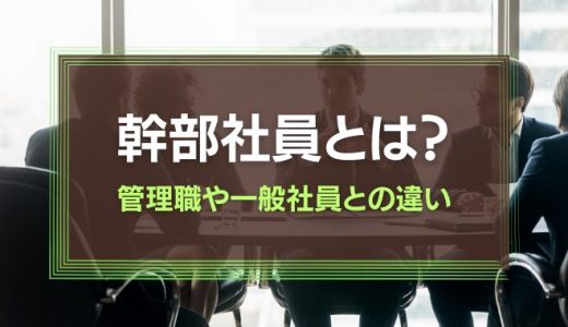 幹部社員とは？管理職や一般社員との違い、幹部社員の育成方法を徹底解説！