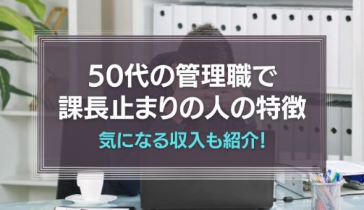 50代の管理職で課長止まりの人の特徴とは？気になる収入も紹介！