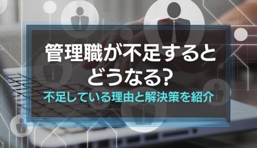 管理職が不足するとどうなる？不足している理由と解決策を紹介