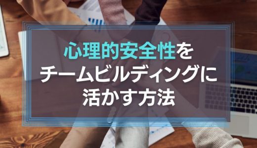 心理的安全性をチームビルディングに活かす方法とは？ぬるま湯にならないマネジメント術
