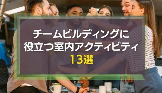 チームビルディングに役立つ室内アクティビティ13選｜チームワークを高めよう
