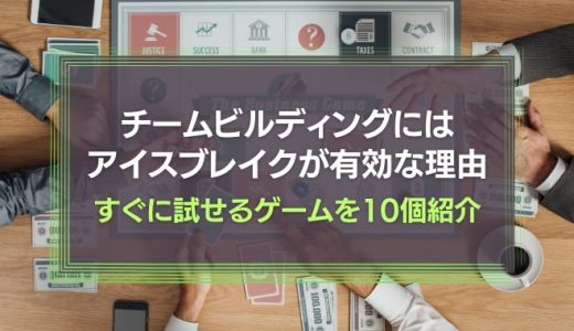 チームビルディングにアイスブレイクが有効な理由とは？すぐに使えるゲーム10個を紹介！