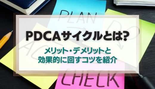 PDCAサイクルとは？メリット・デメリットと効果的に回すコツを紹介