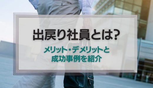 今、出戻り社員が増えている？メリット・デメリットと成功事例を紹介