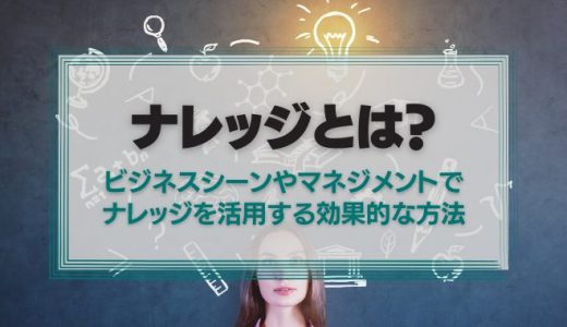 ナレッジとは？ビジネスシーンやマネジメントでナレッジを活用する効果的な方法