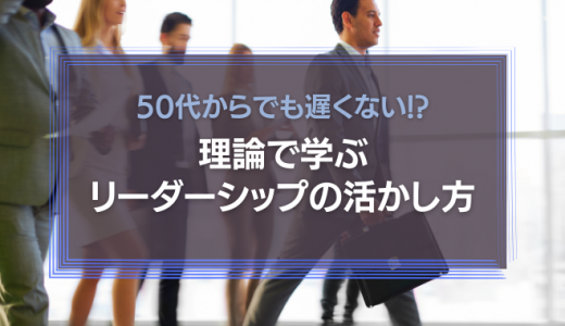 50代からでも遅くない!?理論で学ぶリーダーシップの活かし方