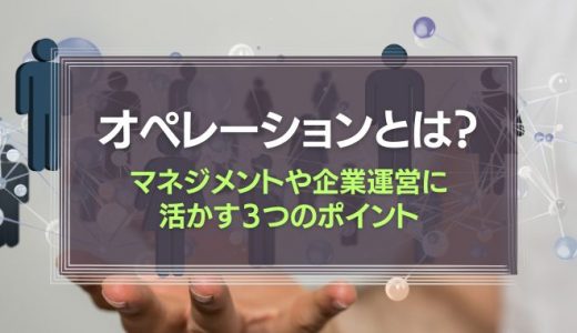 オペレーションとは？マネジメントや企業運営に活かす３つのポイント
