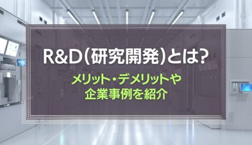 R&D(研究開発)とは？メリット・デメリットや企業事例を紹介！