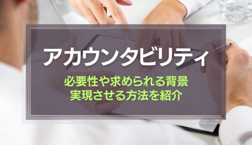 アカウンタビリティとは？必要性や実現させる方法を紹介