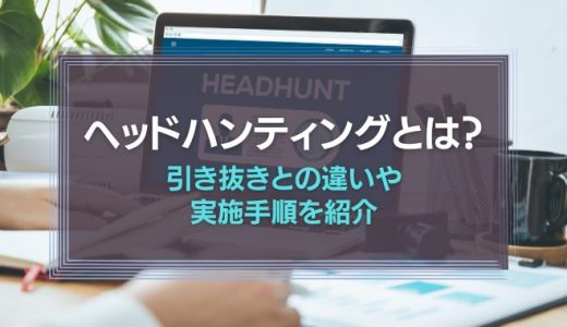 ヘッドハンティングとは？引き抜きとの違いや実施手順を紹介！
