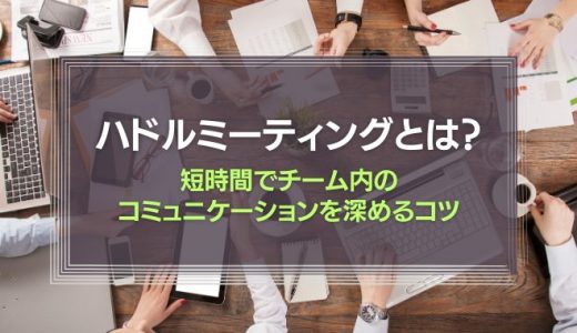 ハドルミーティングとは？短時間でチーム内のコミュニケーションを深めるコツ