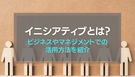 イニシアティブとは？ビジネスやマネジメントでの活用方法を紹介！