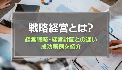 戦略経営をわかりやすく解説！経営戦略・経営計画との違いや成功事例を紹介
